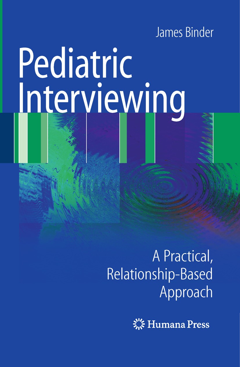 Titlebook: Pediatric Interviewing; A Practical, Relatio James Binder Book 2010 The Editor(s) (if applicable) and The Author(s), under exclusive licens Titlebook: Pediatric Interviewing; A Practical, Relatio James Binder Book 2010 The Editor(s) (if applicable) and The Author(s), under exclusive licens