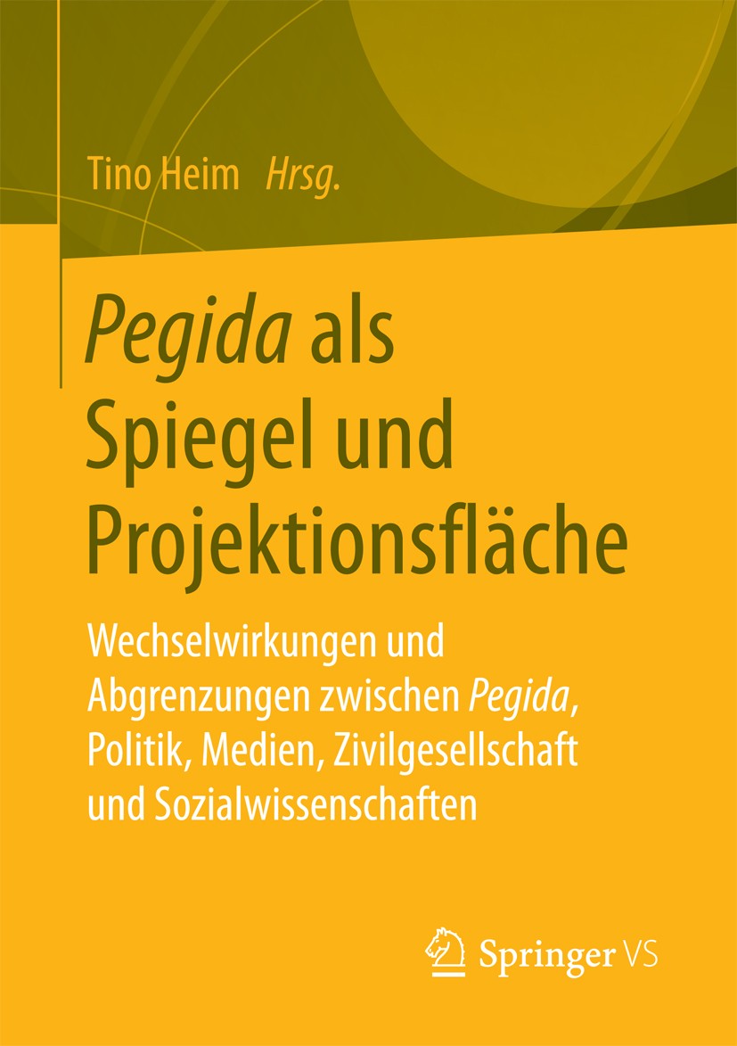 Titlebook: Pegida als Spiegel und Projektionsfläche; Wechselwirkungen und Tino Heim Book 2017 Springer Fachmedien Wiesbaden 2017 Neue Rechte.soziale B Titlebook: Pegida als Spiegel und Projektionsfläche; Wechselwirkungen und Tino Heim Book 2017 Springer Fachmedien Wiesbaden 2017 Neue Rechte.soziale B