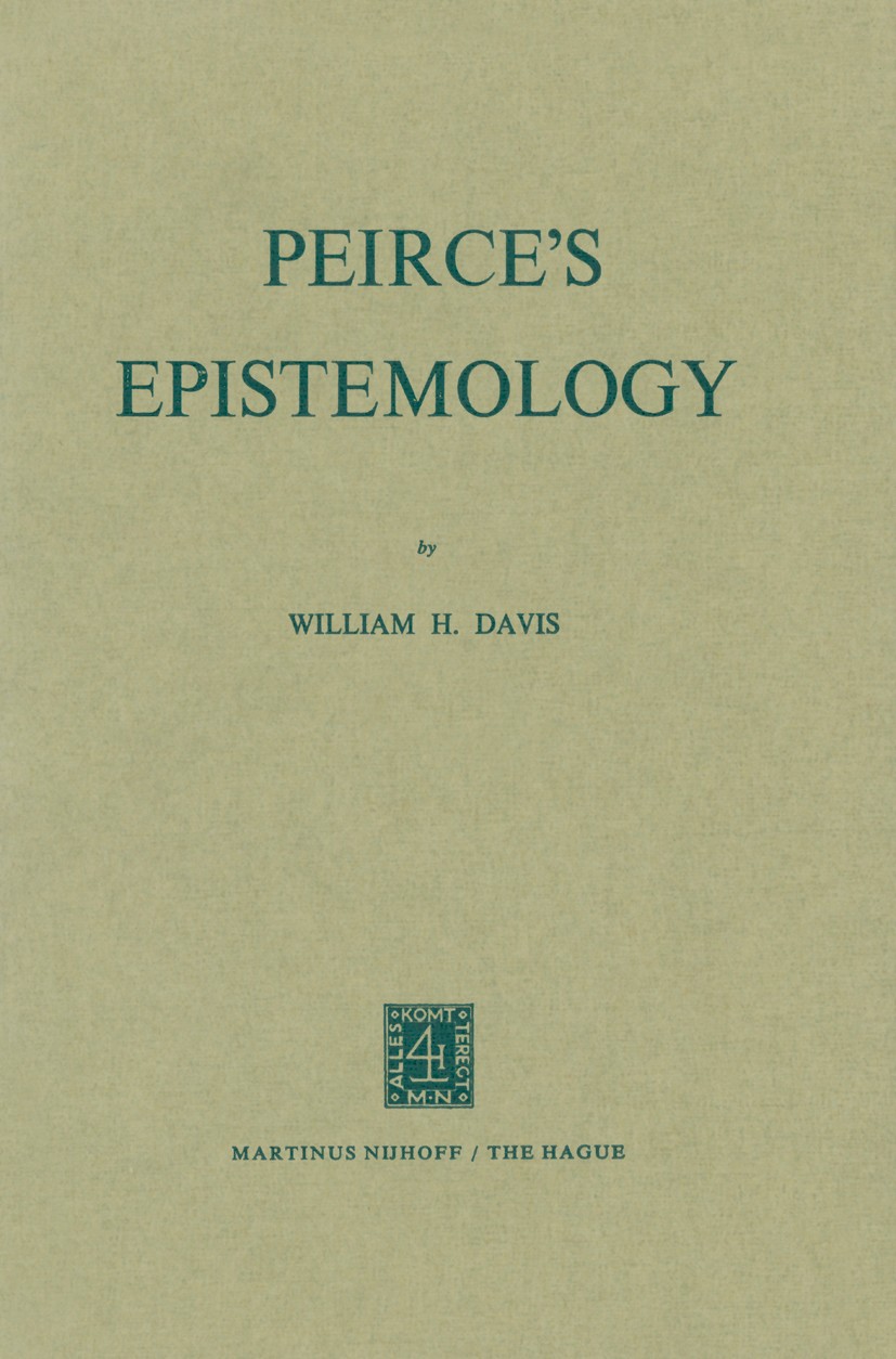 Titlebook: Peirce’s Epistemology; William H. Davis Book 1972 Martinus Nijhoff, The Hague, Netherlands 1972 Immanuel Kant.epistemology.knowledge.mind. Titlebook: Peirce’s Epistemology; William H. Davis Book 1972 Martinus Nijhoff, The Hague, Netherlands 1972 Immanuel Kant.epistemology.knowledge.mind.