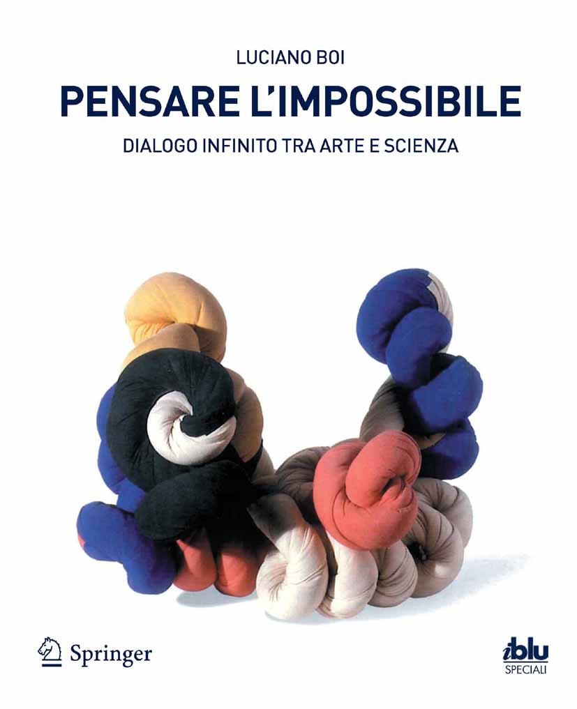 Titlebook: Pensare l‘impossibile; Dialogo infinito tra Luciano Boi Book 2012 Springer-Verlag Italia Srl. 2012 Arte.Infinito.Matematica.Nodo Titlebook: Pensare l‘impossibile; Dialogo infinito tra Luciano Boi Book 2012 Springer-Verlag Italia Srl. 2012 Arte.Infinito.Matematica.Nodo