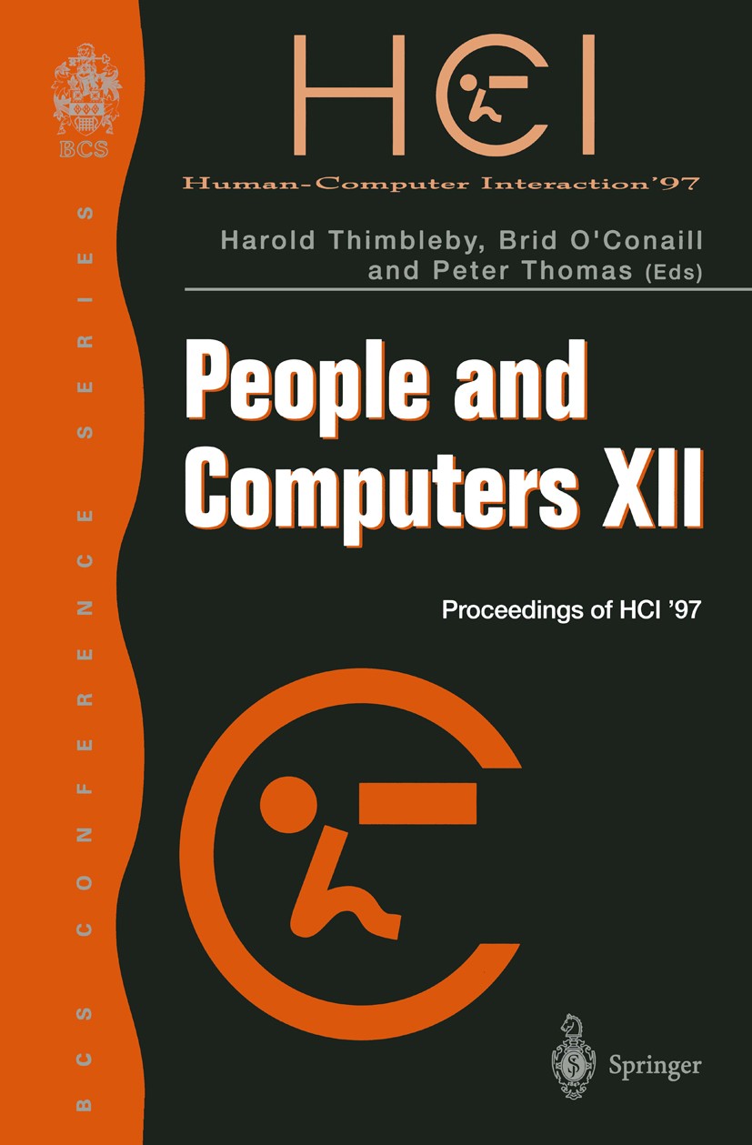 Titlebook: People and Computers XII; Proceedings of HCI ’ Harold Thimbleby,Brid O’Conaill,Peter J. Thomas Conference proceedings 1997 Springer-Verlag Titlebook: People and Computers XII; Proceedings of HCI ’ Harold Thimbleby,Brid O’Conaill,Peter J. Thomas Conference proceedings 1997 Springer-Verlag