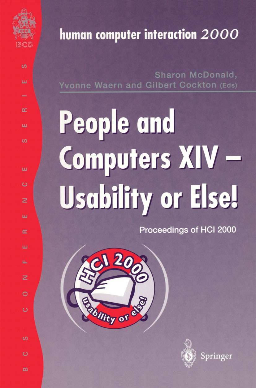 Titlebook: People and Computers XIV — Usability or Else!; Proceedings of HCI 2 Sharon McDonald,Yvonne Waern,Gilbert Cockton Conference proceedings 200 Titlebook: People and Computers XIV — Usability or Else!; Proceedings of HCI 2 Sharon McDonald,Yvonne Waern,Gilbert Cockton Conference proceedings 200