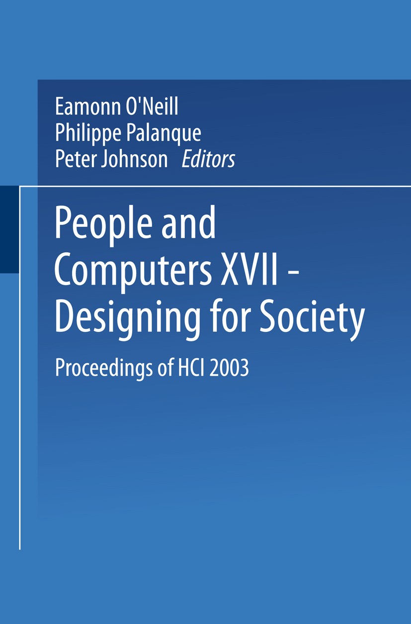 Titlebook: People and Computers XVII — Designing for Society; Proceedings of HCI 2 Eamonn O’Neill,Philippe Palanque,Peter Johnson Conference proceedin Titlebook: People and Computers XVII — Designing for Society; Proceedings of HCI 2 Eamonn O’Neill,Philippe Palanque,Peter Johnson Conference proceedin