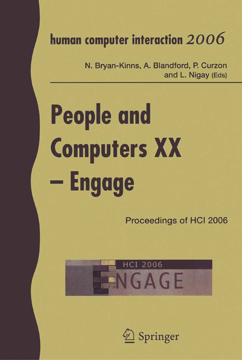 Titlebook: People and Computers XX - Engage; Proceedings of HCI 2 Nick Bryan-Kinns,Ann Blanford,Laurence Nigay (Habi Conference proceedings 2007 Sprin Titlebook: People and Computers XX - Engage; Proceedings of HCI 2 Nick Bryan-Kinns,Ann Blanford,Laurence Nigay (Habi Conference proceedings 2007 Sprin