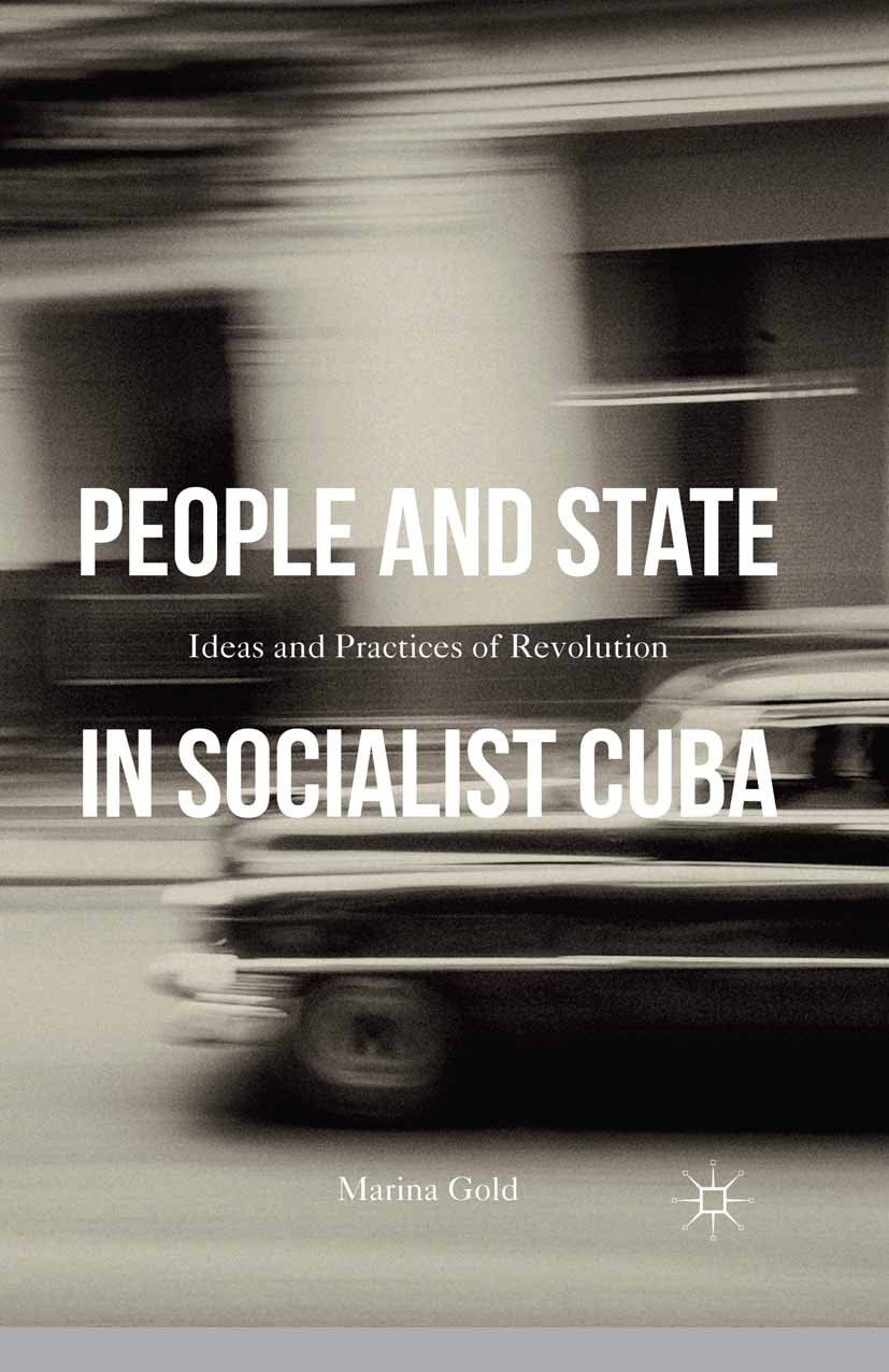 Titlebook: People and State in Socialist Cuba; Ideas and Practices Marina Gold Book 2015 Palgrave Macmillan, a division of Nature America Inc. 2015 C Titlebook: People and State in Socialist Cuba; Ideas and Practices Marina Gold Book 2015 Palgrave Macmillan, a division of Nature America Inc. 2015 C