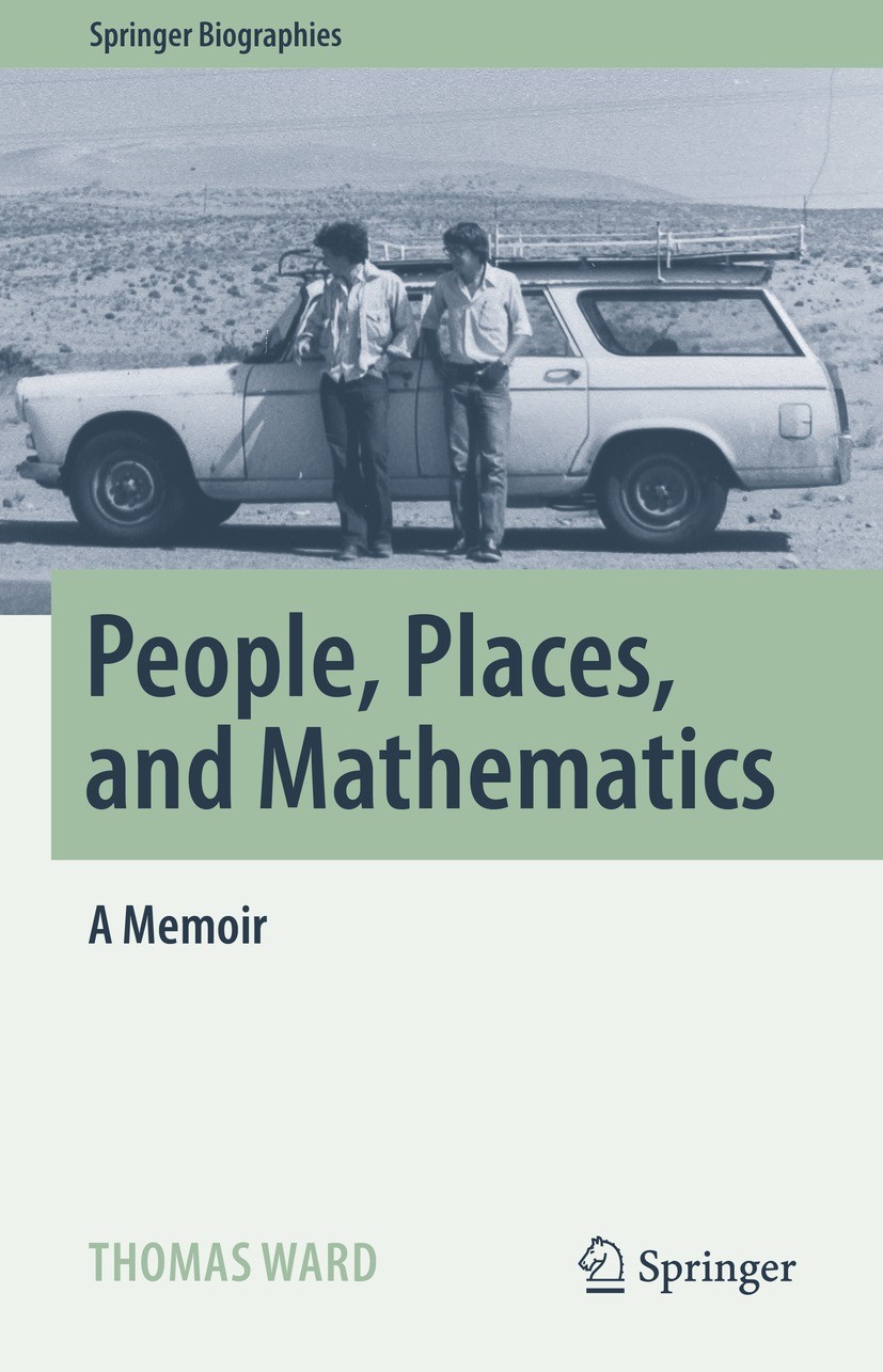 Titlebook: People, Places, and Mathematics; A Memoir Thomas Ward Book 2023 The Editor(s) (if applicable) and The Author(s), under exclusive license to Titlebook: People, Places, and Mathematics; A Memoir Thomas Ward Book 2023 The Editor(s) (if applicable) and The Author(s), under exclusive license to