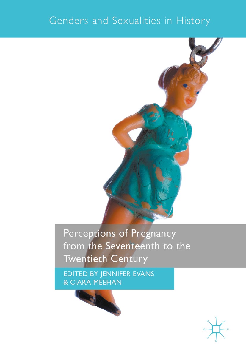 Titlebook: Perceptions of Pregnancy from the Seventeenth to the Twentieth Century; Jennifer Evans,Ciara Meehan Book 2017 The Editor(s) (if applicable Titlebook: Perceptions of Pregnancy from the Seventeenth to the Twentieth Century; Jennifer Evans,Ciara Meehan Book 2017 The Editor(s) (if applicable