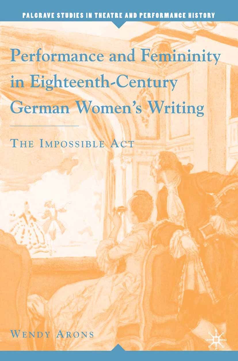 Titlebook: Performance and Femininity in Eighteenth-Century German Women‘s Writing; The Impossible Act Wendy Arons Book 2006 Palgrave Macmillan, a div Titlebook: Performance and Femininity in Eighteenth-Century German Women‘s Writing; The Impossible Act Wendy Arons Book 2006 Palgrave Macmillan, a div