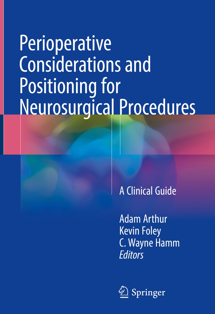 Titlebook: Perioperative Considerations and Positioning for Neurosurgical Procedures; A Clinical Guide Adam Arthur,Kevin Foley,C. Wayne Hamm Book 2018 Titlebook: Perioperative Considerations and Positioning for Neurosurgical Procedures; A Clinical Guide Adam Arthur,Kevin Foley,C. Wayne Hamm Book 2018