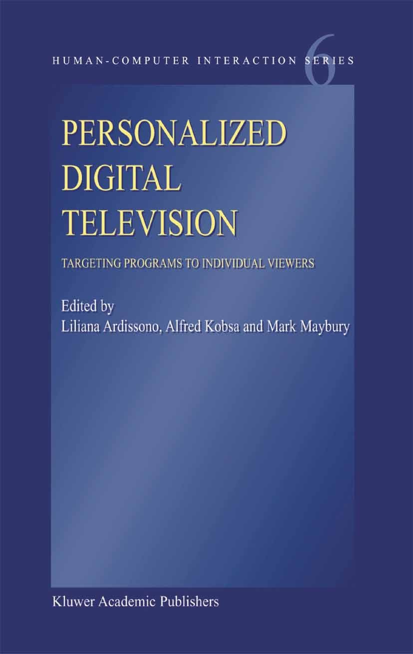 Titlebook: Personalized Digital Television; Targeting Programs t Liliana Ardissono,Alfred Kobsa,Mark T. Maybury Book 2004 Springer Science+Business Me Titlebook: Personalized Digital Television; Targeting Programs t Liliana Ardissono,Alfred Kobsa,Mark T. Maybury Book 2004 Springer Science+Business Me