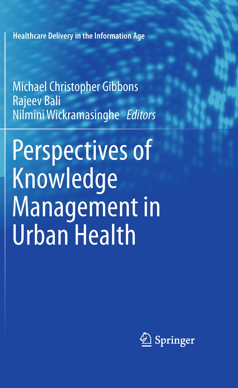Titlebook: Perspectives of Knowledge Management in Urban Health; Michael Christopher Gibbons,Rajeev Bali,Nilmini Wi Book 2010 Springer-Verlag New Yor Titlebook: Perspectives of Knowledge Management in Urban Health; Michael Christopher Gibbons,Rajeev Bali,Nilmini Wi Book 2010 Springer-Verlag New Yor