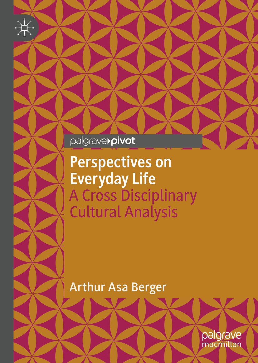 Titlebook: Perspectives on Everyday Life; A Cross Disciplinary Arthur Asa Berger Book 2018 The Editor(s) (if applicable) and The Author(s), under excl Titlebook: Perspectives on Everyday Life; A Cross Disciplinary Arthur Asa Berger Book 2018 The Editor(s) (if applicable) and The Author(s), under excl