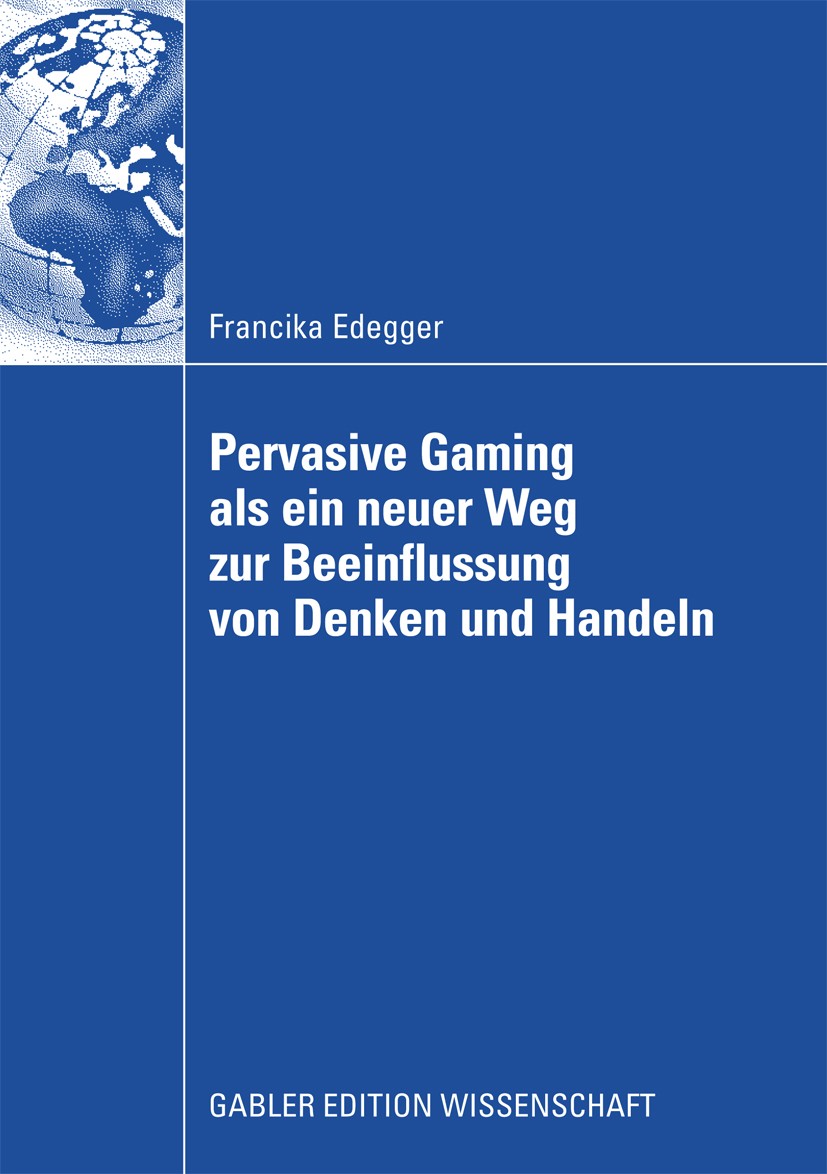 Titlebook: Pervasive Gaming als ein neuer Weg zur Beeinflussung von Denken und Handeln; Eine Anwendung im Le Francika Edegger Book 2008 Gabler Verlag Titlebook: Pervasive Gaming als ein neuer Weg zur Beeinflussung von Denken und Handeln; Eine Anwendung im Le Francika Edegger Book 2008 Gabler Verlag