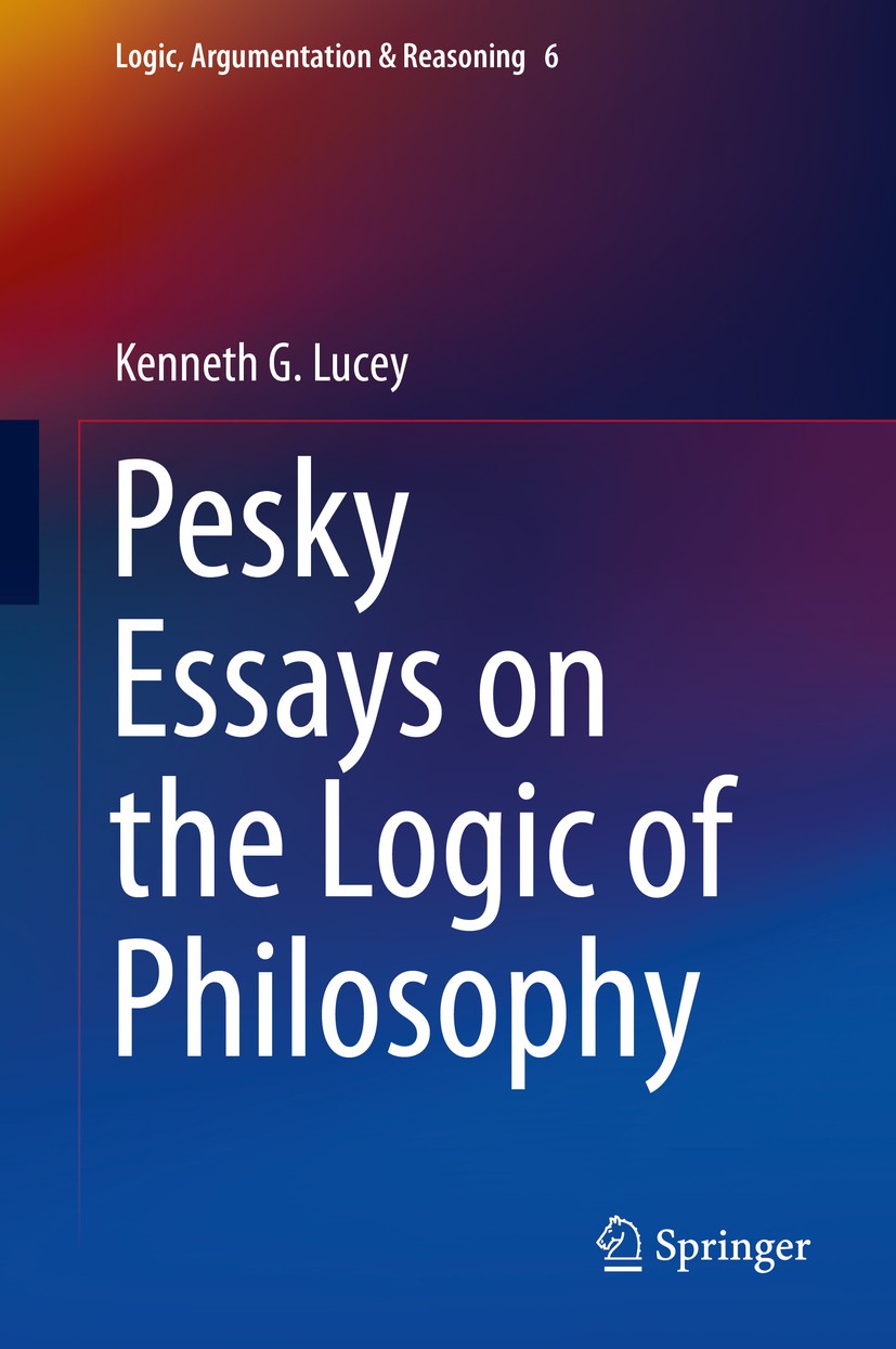 Titlebook: Pesky Essays on the Logic of Philosophy; Kenneth G. Lucey Book 2015 Springer International Publishing Switzerland 2015 Analytic/Synthetic. Titlebook: Pesky Essays on the Logic of Philosophy; Kenneth G. Lucey Book 2015 Springer International Publishing Switzerland 2015 Analytic/Synthetic.