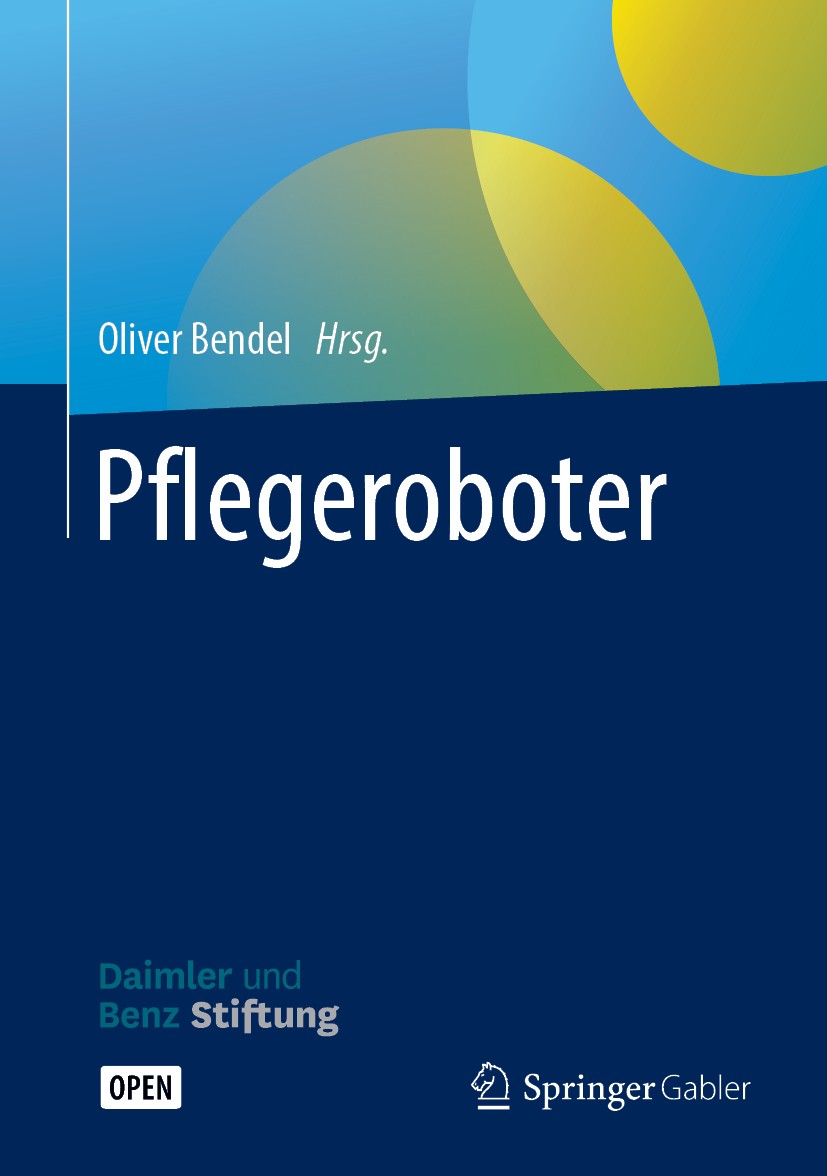 Titlebook: Pflegeroboter; Oliver Bendel Book‘‘‘‘‘‘‘‘ 2018 Der/die Herausgeber bzw. der/die Autor(en) 2018 Open Access.Informationsethik.Wirtschaftset Titlebook: Pflegeroboter; Oliver Bendel Book‘‘‘‘‘‘‘‘ 2018 Der/die Herausgeber bzw. der/die Autor(en) 2018 Open Access.Informationsethik.Wirtschaftset