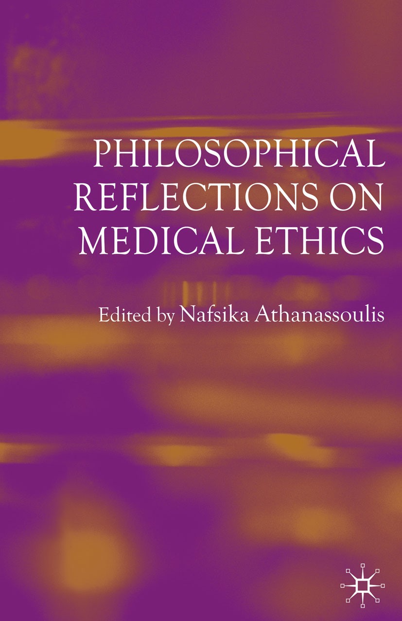 Titlebook: Philosophical Reflections on Medical Ethics; Nafsika Athanassoulis (Lecturer in Ethics) Book 2005 Palgrave Macmillan, a division of Macmil Titlebook: Philosophical Reflections on Medical Ethics; Nafsika Athanassoulis (Lecturer in Ethics) Book 2005 Palgrave Macmillan, a division of Macmil