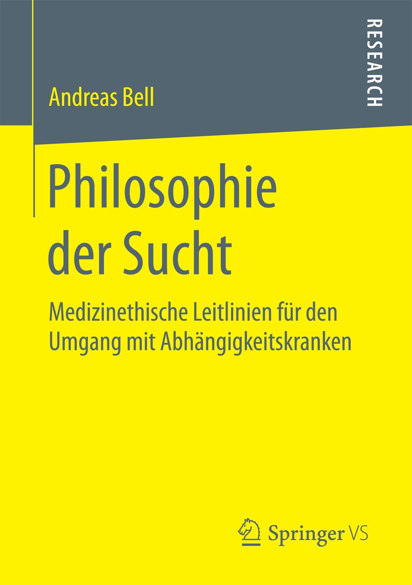 Titlebook: Philosophie der Sucht; Medizinethische Leit Andreas Bell Book 2015 Springer Fachmedien Wiesbaden 2015 Abhängigkeit.Abstinenz.Anthropologie. Titlebook: Philosophie der Sucht; Medizinethische Leit Andreas Bell Book 2015 Springer Fachmedien Wiesbaden 2015 Abhängigkeit.Abstinenz.Anthropologie.