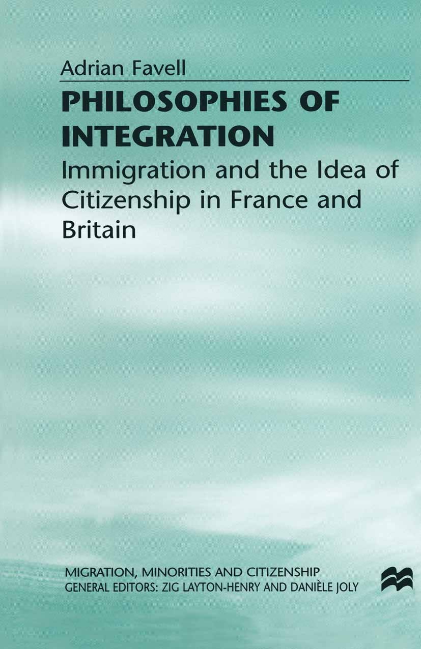 Titlebook: Philosophies of Integration; Immigration and the Adrian Favell Book 1998Latest edition Palgrave Macmillan, a division of Macmillan Publish Titlebook: Philosophies of Integration; Immigration and the Adrian Favell Book 1998Latest edition Palgrave Macmillan, a division of Macmillan Publish