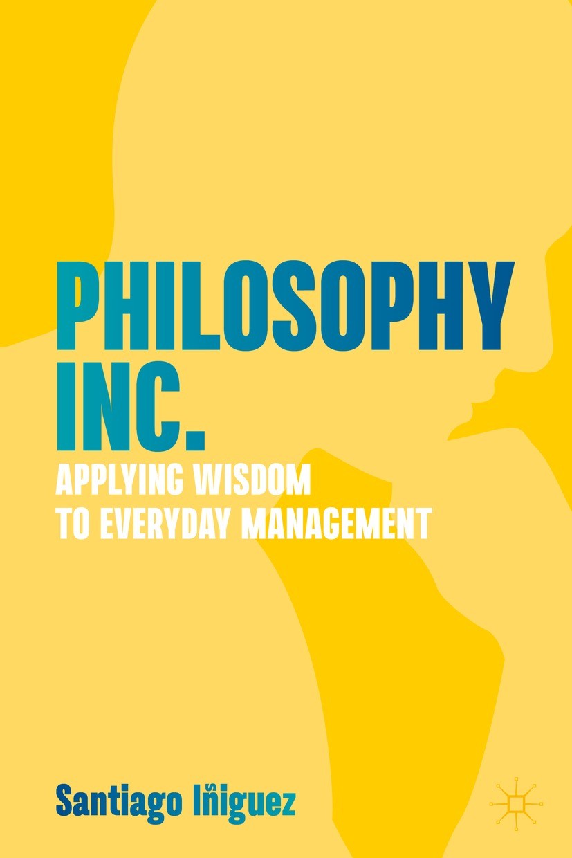 Titlebook: Philosophy Inc.; Applying Wisdom to E Santiago Iñiguez Book 2023 The Editor(s) (if applicable) and The Author(s), under exclusive license t Titlebook: Philosophy Inc.; Applying Wisdom to E Santiago Iñiguez Book 2023 The Editor(s) (if applicable) and The Author(s), under exclusive license t