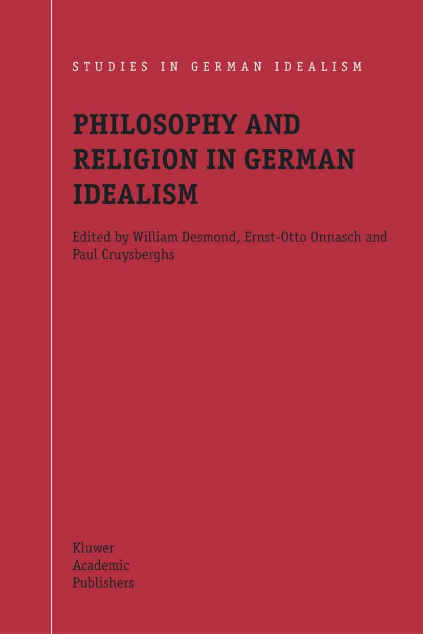 Titlebook: Philosophy and Religion in German Idealism; William Desmond,Ernst-Otto Onnasch,Paul Cruysbergh Book 2005 Springer Science+Business Media B Titlebook: Philosophy and Religion in German Idealism; William Desmond,Ernst-Otto Onnasch,Paul Cruysbergh Book 2005 Springer Science+Business Media B