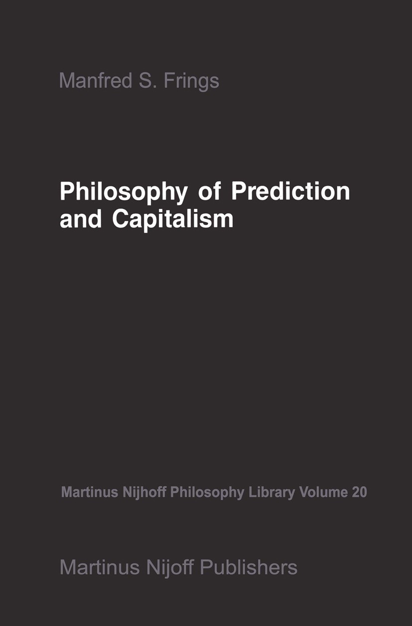 Titlebook: Philosophy of Prediction and Capitalism; Manfred S. Frings Book 1987 Martinus Nijhoff Publishers, Dordrecht 1987 Generation.Greek philosop Titlebook: Philosophy of Prediction and Capitalism; Manfred S. Frings Book 1987 Martinus Nijhoff Publishers, Dordrecht 1987 Generation.Greek philosop