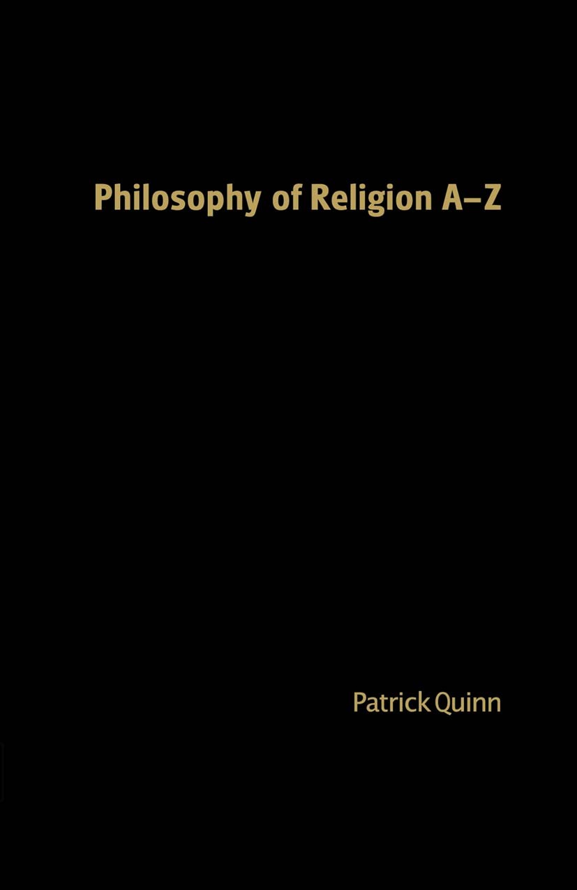 Titlebook: Philosophy of Religion A-Z; Patrick Quinn Book 20051st edition Palgrave Macmillan, a division of Nature America Inc. 2005 philosophy.philo Titlebook: Philosophy of Religion A-Z; Patrick Quinn Book 20051st edition Palgrave Macmillan, a division of Nature America Inc. 2005 philosophy.philo