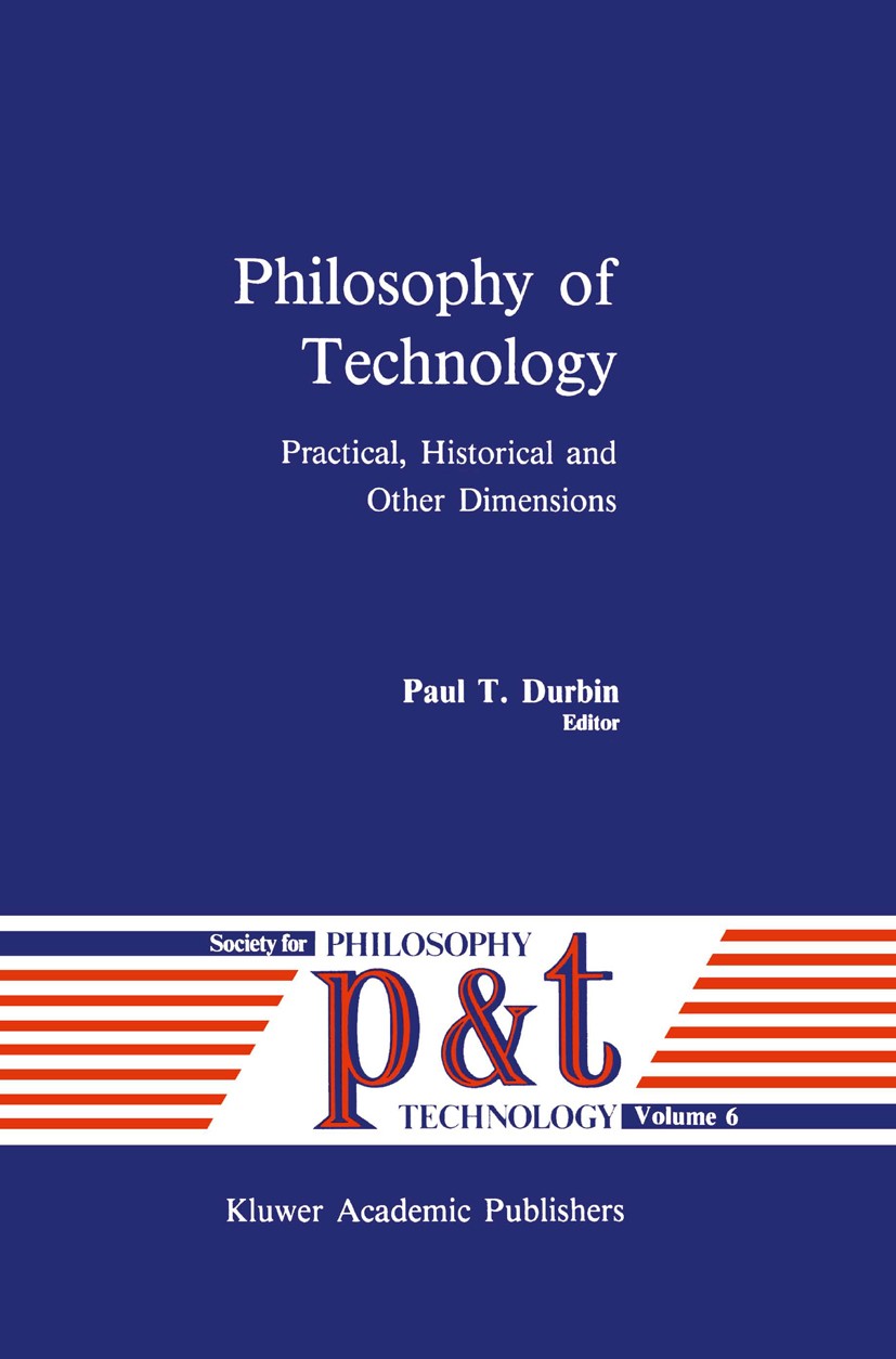 Titlebook: Philosophy of Technology; Practical, Historica Paul T. Durbin Book 1989 Kluwer Academic Publishers 1989 Praxis.design.model.philosophy of t Titlebook: Philosophy of Technology; Practical, Historica Paul T. Durbin Book 1989 Kluwer Academic Publishers 1989 Praxis.design.model.philosophy of t