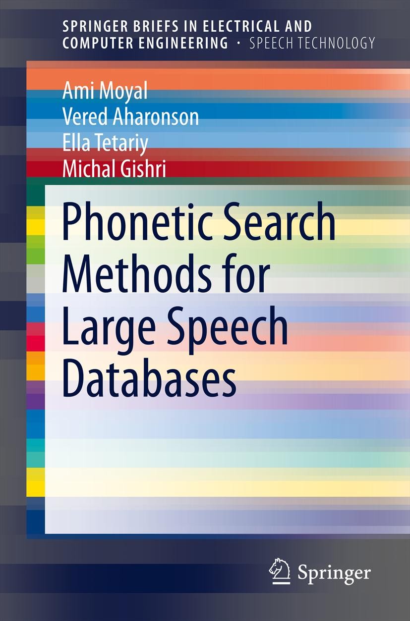 Titlebook: Phonetic Search Methods for Large Speech Databases; Ami Moyal,Vered Aharonson,Michal Gishri Book 2013 Springer Science+Business Media New Titlebook: Phonetic Search Methods for Large Speech Databases; Ami Moyal,Vered Aharonson,Michal Gishri Book 2013 Springer Science+Business Media New
