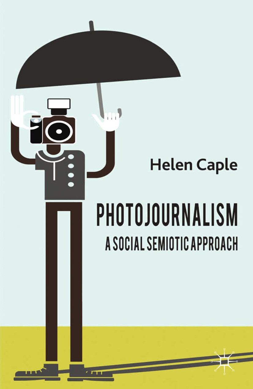 Titlebook: Photojournalism: A Social Semiotic Approach; Helen Caple Book 2013 Palgrave Macmillan, a division of Macmillan Publishers Limited 2013 Pho Titlebook: Photojournalism: A Social Semiotic Approach; Helen Caple Book 2013 Palgrave Macmillan, a division of Macmillan Publishers Limited 2013 Pho