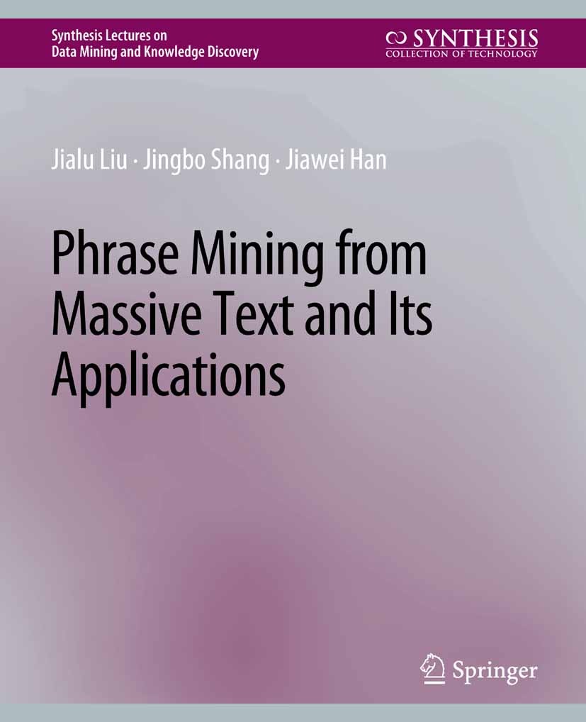 Titlebook: Phrase Mining from Massive Text and Its Applications; Jialu Liu,Jingbo Shang,Jiawei Han Book 2017 Springer Nature Switzerland AG 2017 Titlebook: Phrase Mining from Massive Text and Its Applications; Jialu Liu,Jingbo Shang,Jiawei Han Book 2017 Springer Nature Switzerland AG 2017