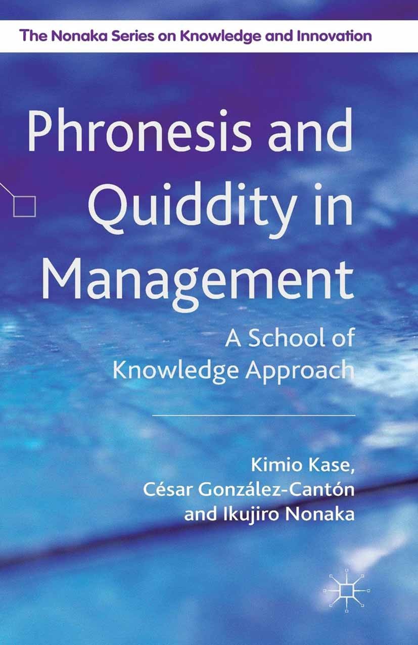 Titlebook: Phronesis and Quiddity in Management; A School of Knowledg Kimio Kase,César González-Cantón,Ikujiro Nonaka Book 2014 Palgrave Macmillan, a Titlebook: Phronesis and Quiddity in Management; A School of Knowledg Kimio Kase,César González-Cantón,Ikujiro Nonaka Book 2014 Palgrave Macmillan, a