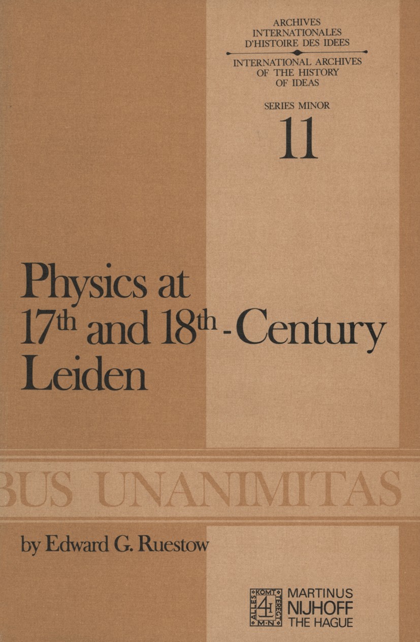 Titlebook: Physics at Seventeenth and Eighteenth-Century Leiden: Philosophy and the New Science in the Universi; Philosophy and the N Edward G. Ruesto Titlebook: Physics at Seventeenth and Eighteenth-Century Leiden: Philosophy and the New Science in the Universi; Philosophy and the N Edward G. Ruesto