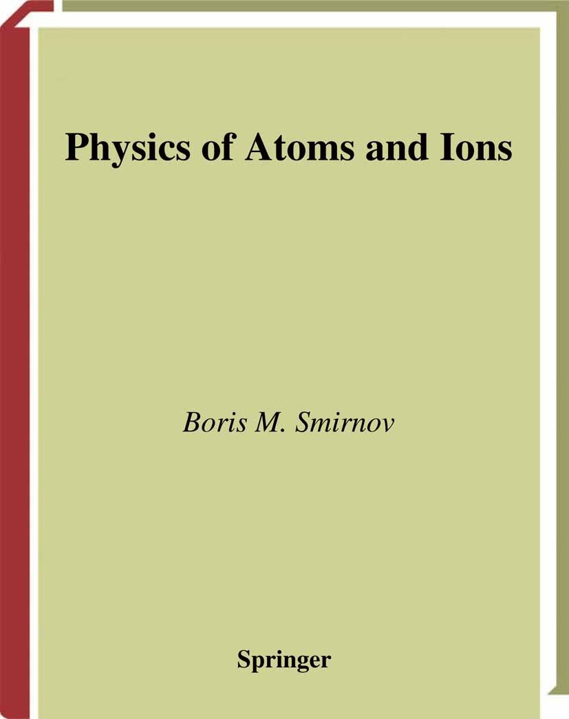 Titlebook: Physics of Atoms and Ions; Boris M. Smirnov Textbook 2003 Springer Science+Business Media New York 2003 Cross section.Pauli exclusion prin Titlebook: Physics of Atoms and Ions; Boris M. Smirnov Textbook 2003 Springer Science+Business Media New York 2003 Cross section.Pauli exclusion prin