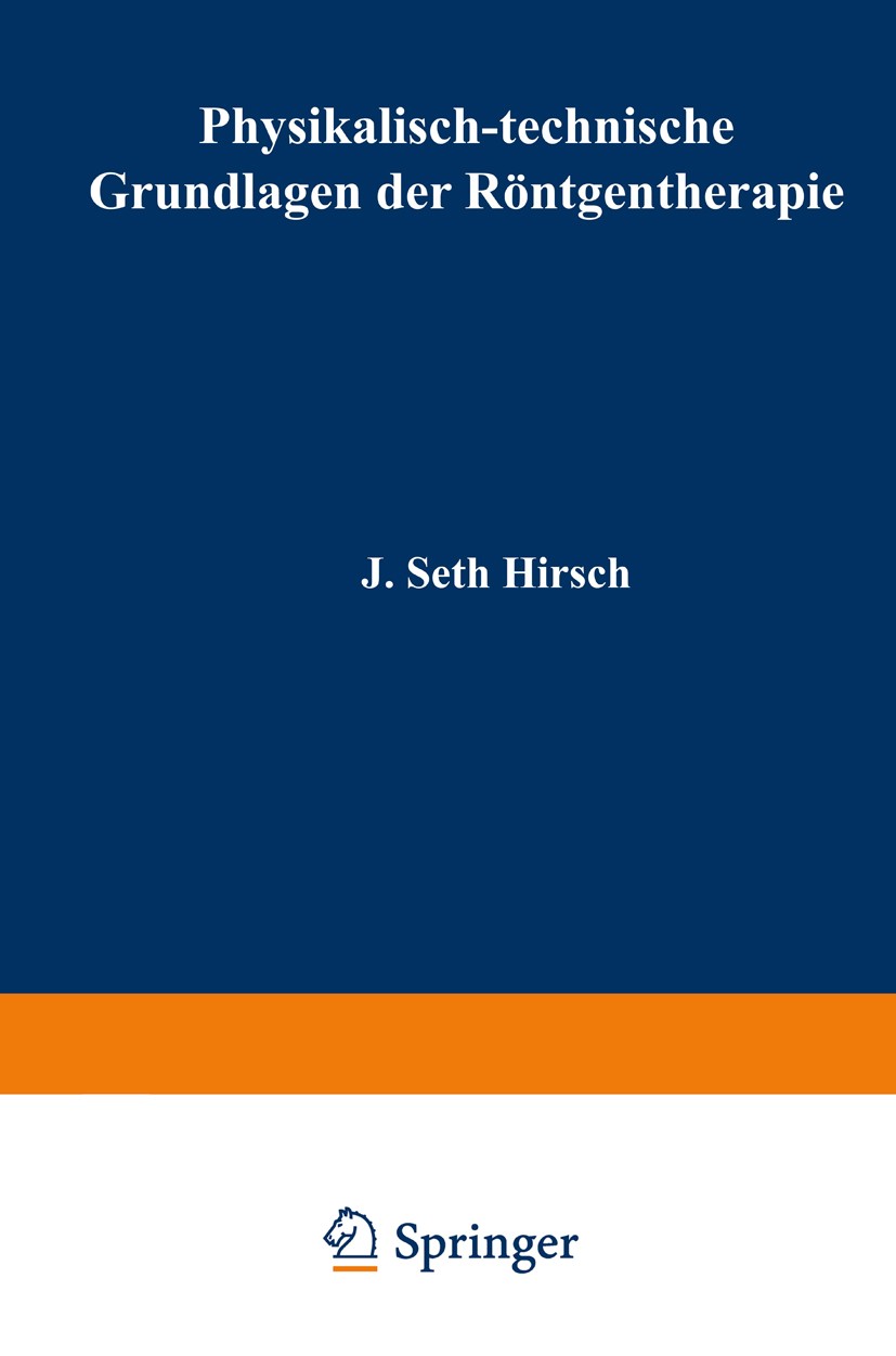 Titlebook: Physikalisch-technische Grundlagen der Röntgentherapie; J. Seth Hirsch Book 1927 Verlag von Julius Springer 1927 Einheit.Einheiten.Genther Titlebook: Physikalisch-technische Grundlagen der Röntgentherapie; J. Seth Hirsch Book 1927 Verlag von Julius Springer 1927 Einheit.Einheiten.Genther