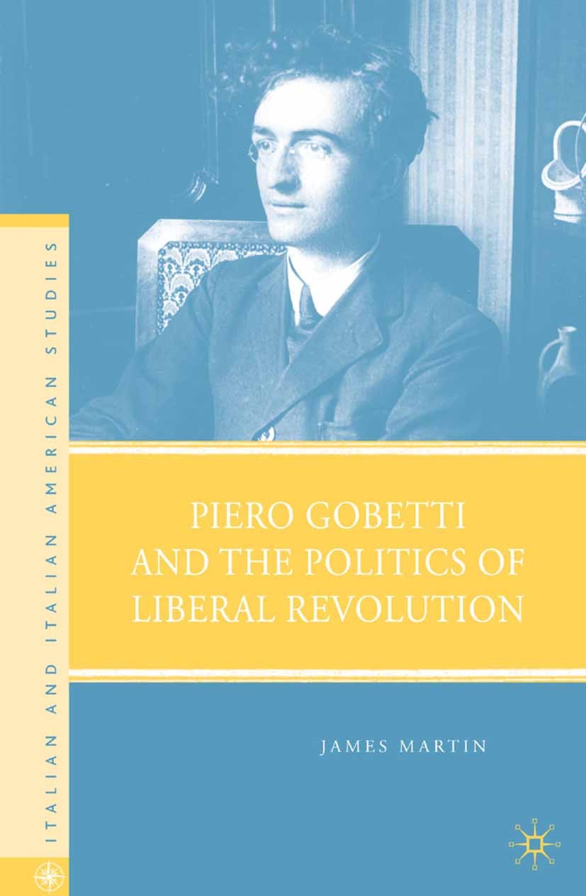 Titlebook: Piero Gobetti and the Politics of Liberal Revolution; James Martin Book 2008 Palgrave Macmillan, a division of Nature America Inc. 2008 co Titlebook: Piero Gobetti and the Politics of Liberal Revolution; James Martin Book 2008 Palgrave Macmillan, a division of Nature America Inc. 2008 co