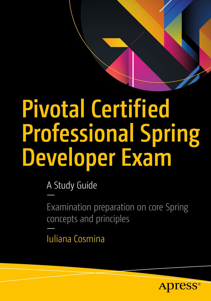 Titlebook: Pivotal Certified Professional Spring Developer Exam; A Study Guide Iuliana Cosmina Book 20171st edition Iuliana Cosmina 2017 Spring develo Titlebook: Pivotal Certified Professional Spring Developer Exam; A Study Guide Iuliana Cosmina Book 20171st edition Iuliana Cosmina 2017 Spring develo