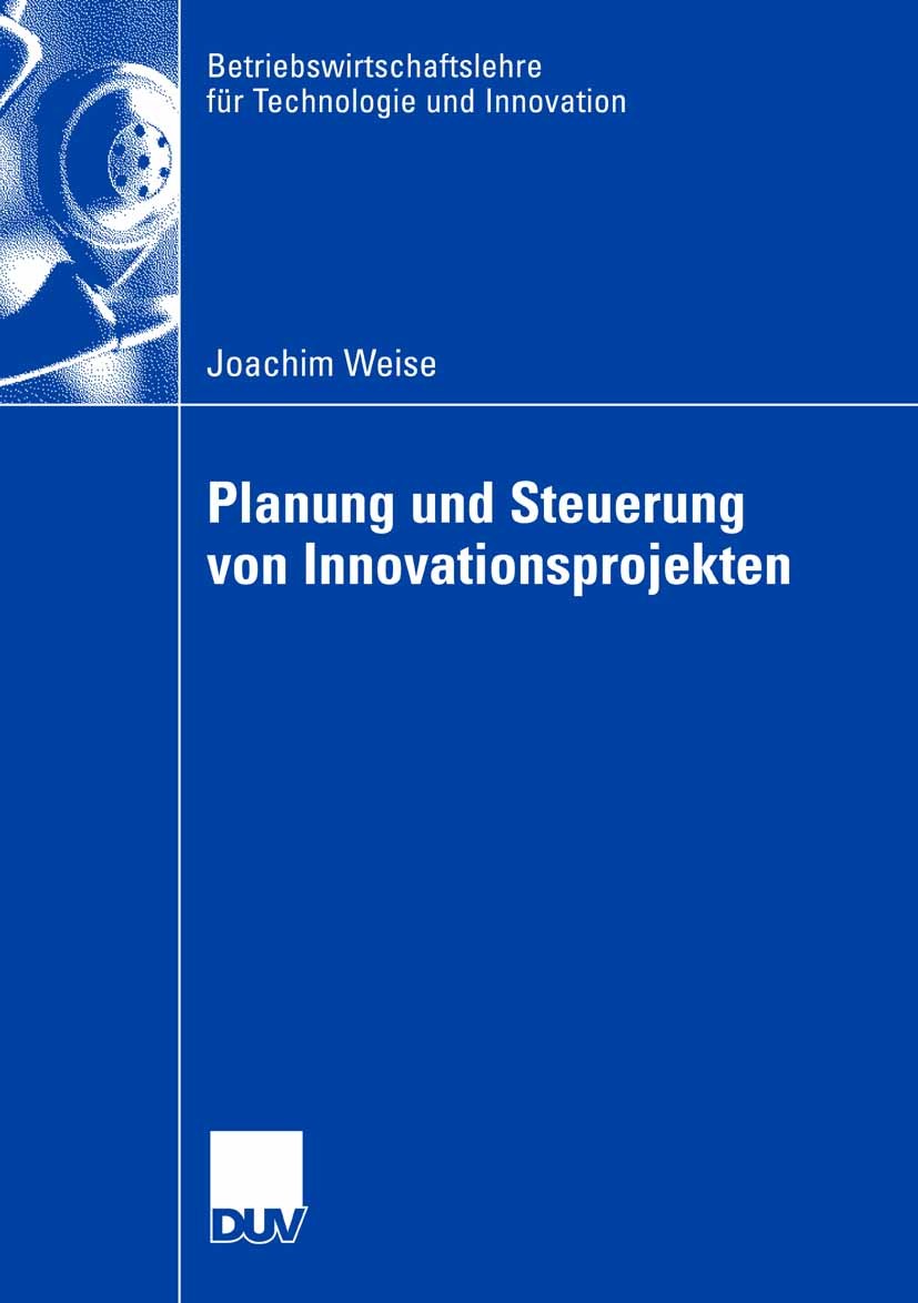 Titlebook: Planung und Steuerung von Innovationsprojekten; Joachim Weise Book 2008 Gabler Verlag | Springer Fachmedien Wiesbaden GmbH, Wiesbaden 2008 Titlebook: Planung und Steuerung von Innovationsprojekten; Joachim Weise Book 2008 Gabler Verlag | Springer Fachmedien Wiesbaden GmbH, Wiesbaden 2008
