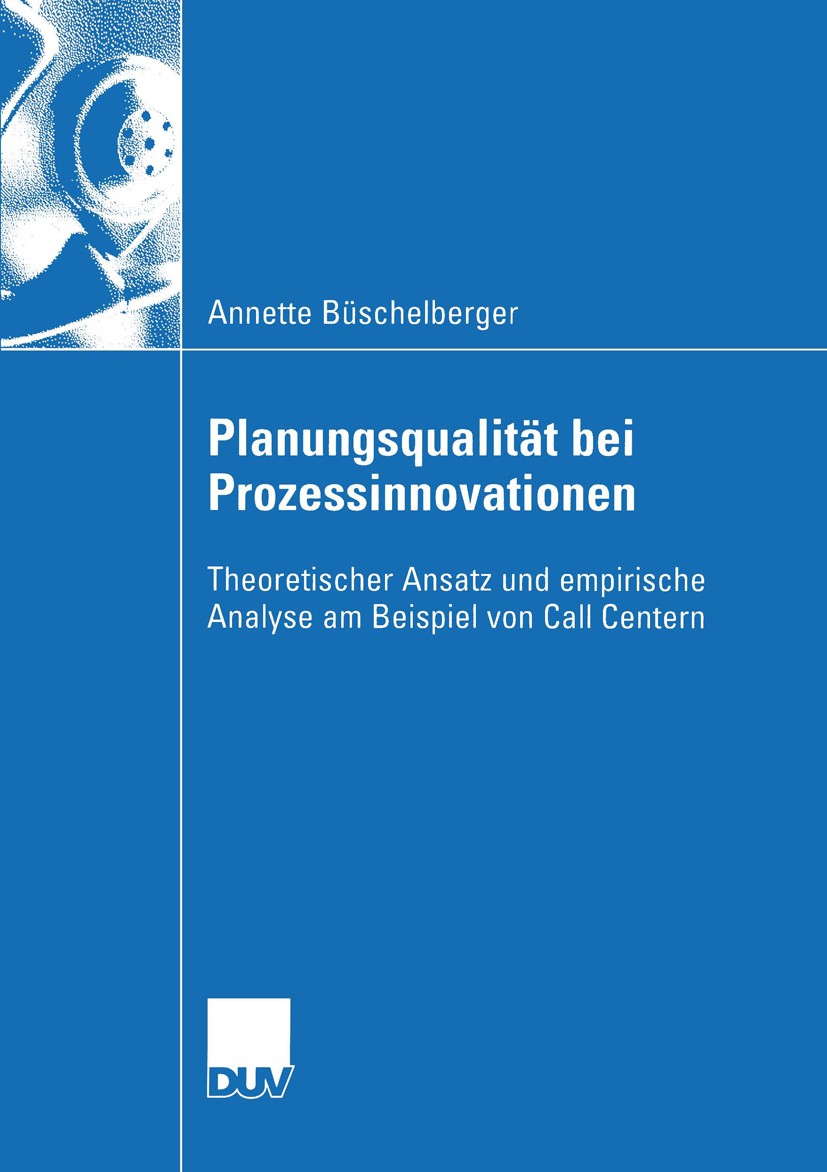 Titlebook: Planungsqualität bei Prozessinnovationen; Theoretischer Ansatz Annette Büschelberger Book 2004 Springer Fachmedien Wiesbaden 2004 Call Cent Titlebook: Planungsqualität bei Prozessinnovationen; Theoretischer Ansatz Annette Büschelberger Book 2004 Springer Fachmedien Wiesbaden 2004 Call Cent