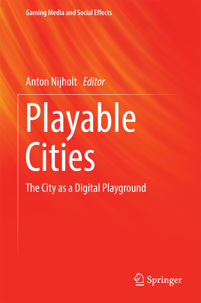 Titlebook: Playable Cities; The City as a Digita Anton Nijholt Book 2017 Springer Science+Business Media Singapore 2017 Smart Cities.Urban Games.Citiz Titlebook: Playable Cities; The City as a Digita Anton Nijholt Book 2017 Springer Science+Business Media Singapore 2017 Smart Cities.Urban Games.Citiz