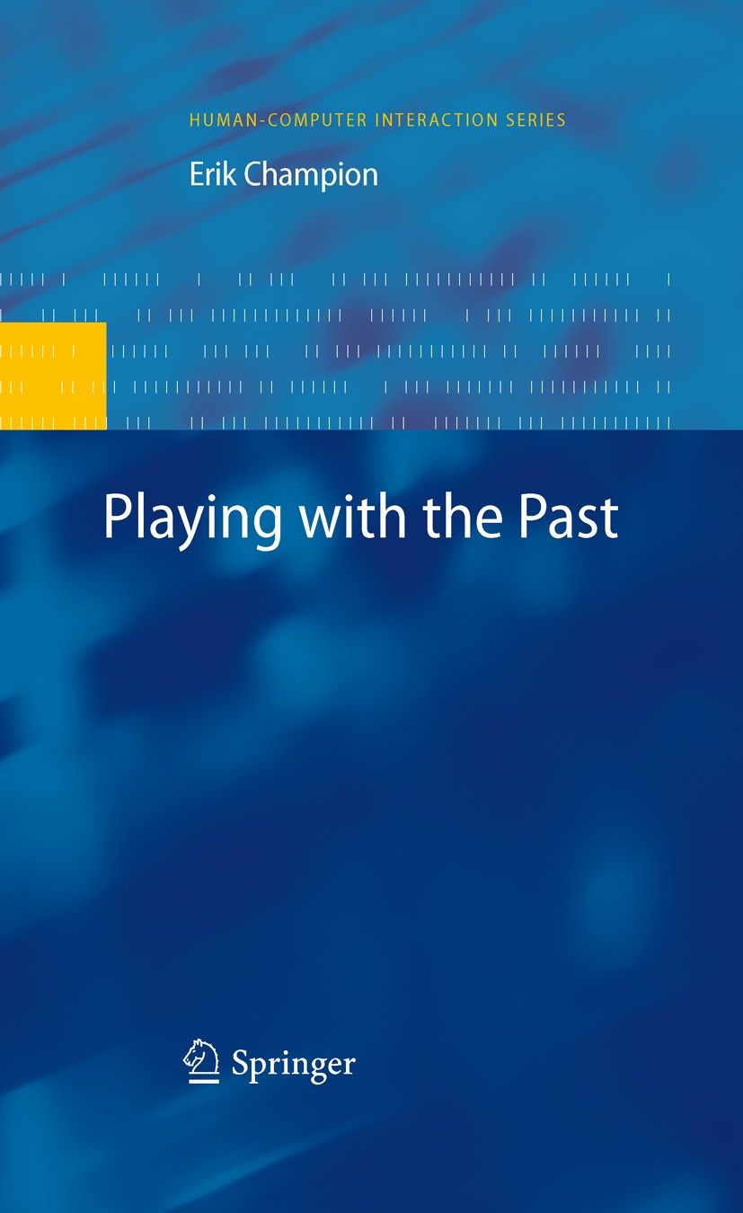 Titlebook: Playing with the Past; Erik Champion Book 20111st edition Springer-Verlag London Limited 2011 3D Usability.3D Worlds.Architecture.Cultural Titlebook: Playing with the Past; Erik Champion Book 20111st edition Springer-Verlag London Limited 2011 3D Usability.3D Worlds.Architecture.Cultural