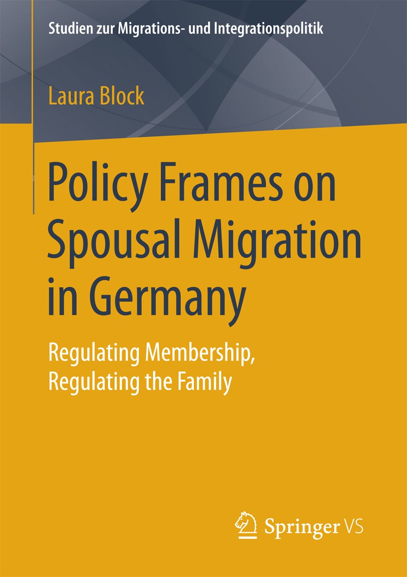 Titlebook: Policy Frames on Spousal Migration in Germany; Regulating Membershi Laura Block Book 2016 Springer Fachmedien Wiesbaden 2016 Family Migrati Titlebook: Policy Frames on Spousal Migration in Germany; Regulating Membershi Laura Block Book 2016 Springer Fachmedien Wiesbaden 2016 Family Migrati