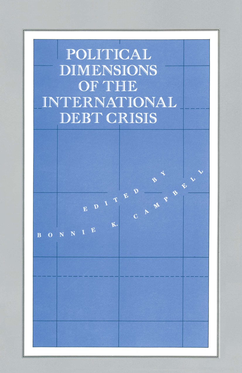 Titlebook: Political Dimensions of the International Debt Crisis; Bonnie K. Campbell (Professor of Political Science Book 1989 Palgrave Macmillan, a Titlebook: Political Dimensions of the International Debt Crisis; Bonnie K. Campbell (Professor of Political Science Book 1989 Palgrave Macmillan, a