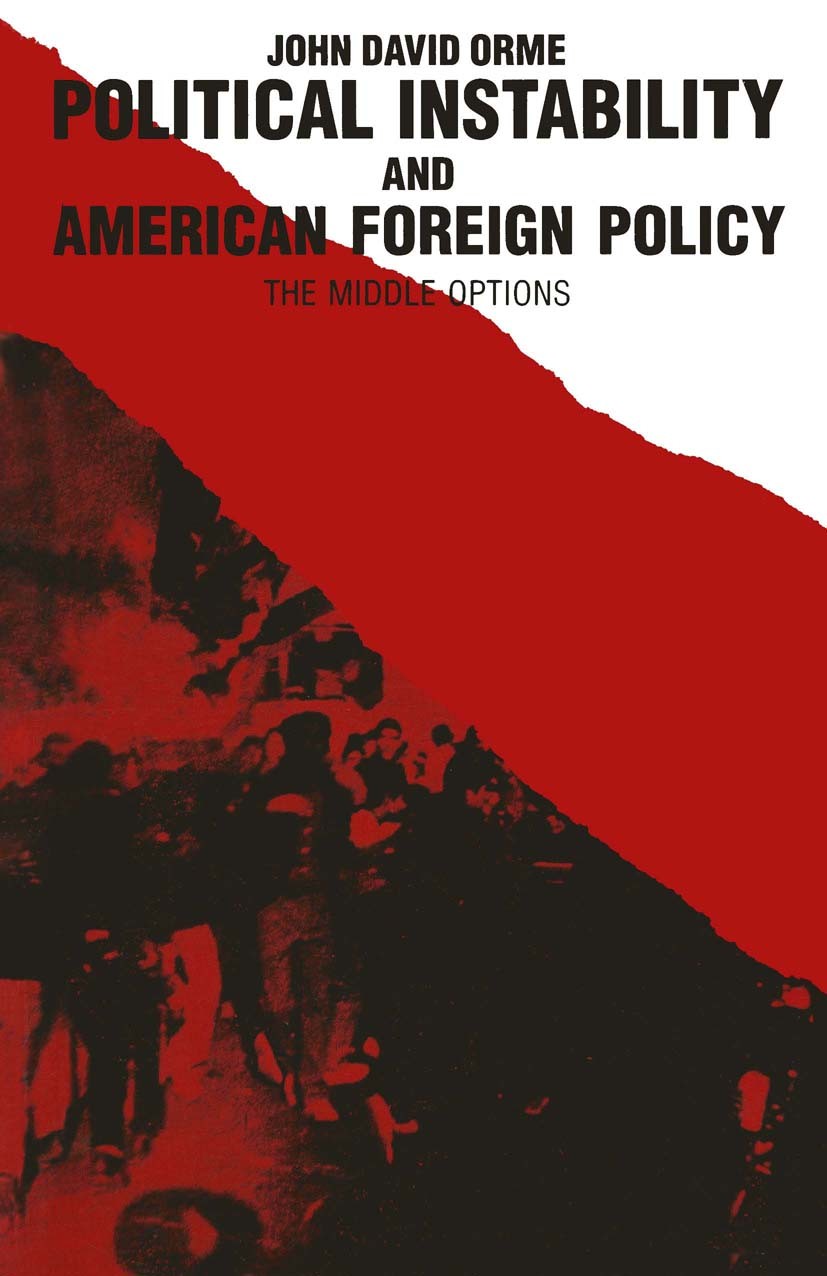 Titlebook: Political Instability and American Foreign Policy; The Middle Options John David Orme Book 1989 John David Orme 1989 American Foreign Polic Titlebook: Political Instability and American Foreign Policy; The Middle Options John David Orme Book 1989 John David Orme 1989 American Foreign Polic