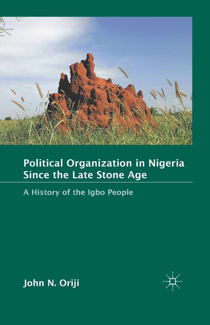Titlebook: Political Organization in Nigeria since the Late Stone Age; A History of the Igb John N. Oriji Book 2011 Palgrave Macmillan, a division of Titlebook: Political Organization in Nigeria since the Late Stone Age; A History of the Igb John N. Oriji Book 2011 Palgrave Macmillan, a division of
