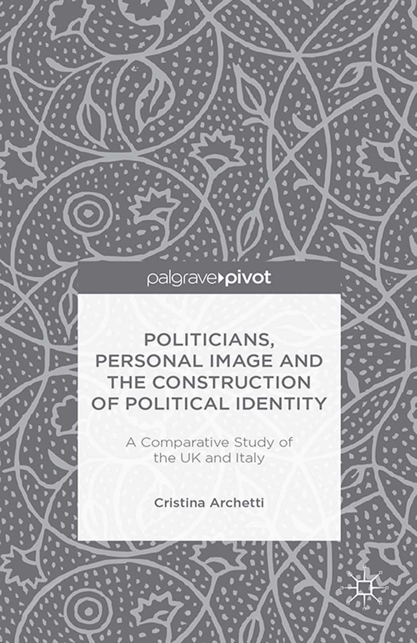 Titlebook: Politicians, Personal Image and the Construction of Political Identity; A Comparative Study Cristina Archetti Book 2014 Palgrave Macmillan Titlebook: Politicians, Personal Image and the Construction of Political Identity; A Comparative Study Cristina Archetti Book 2014 Palgrave Macmillan