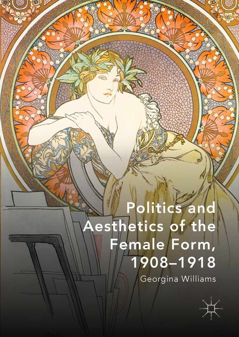 Titlebook: Politics and Aesthetics of the Female Form, 1908-1918; Georgina Williams Book 2018 The Editor(s) (if applicable) and The Author(s) 2018 Wi Titlebook: Politics and Aesthetics of the Female Form, 1908-1918; Georgina Williams Book 2018 The Editor(s) (if applicable) and The Author(s) 2018 Wi