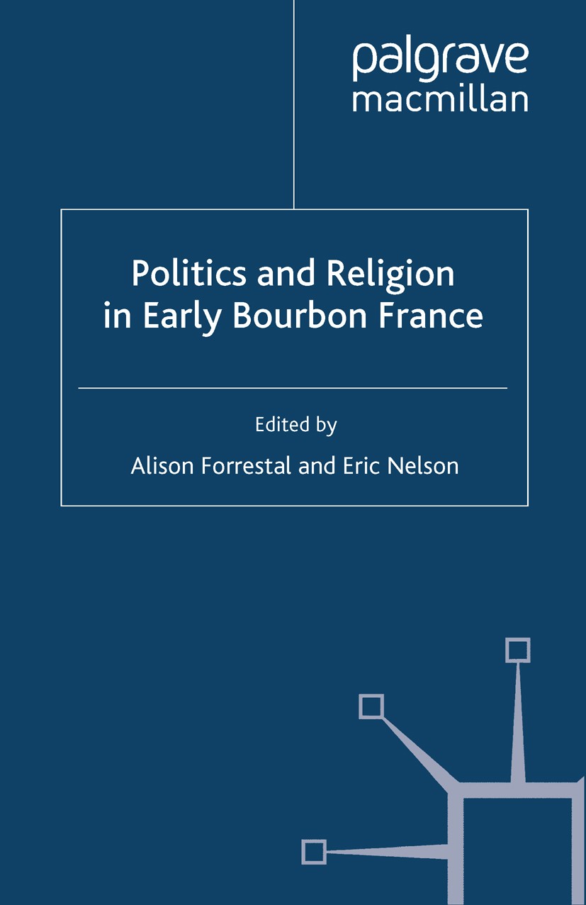 Titlebook: Politics and Religion in Early Bourbon France; Alison Forrestal (Lecturer in Early Modern History Book 2009 Palgrave Macmillan, a division Titlebook: Politics and Religion in Early Bourbon France; Alison Forrestal (Lecturer in Early Modern History Book 2009 Palgrave Macmillan, a division