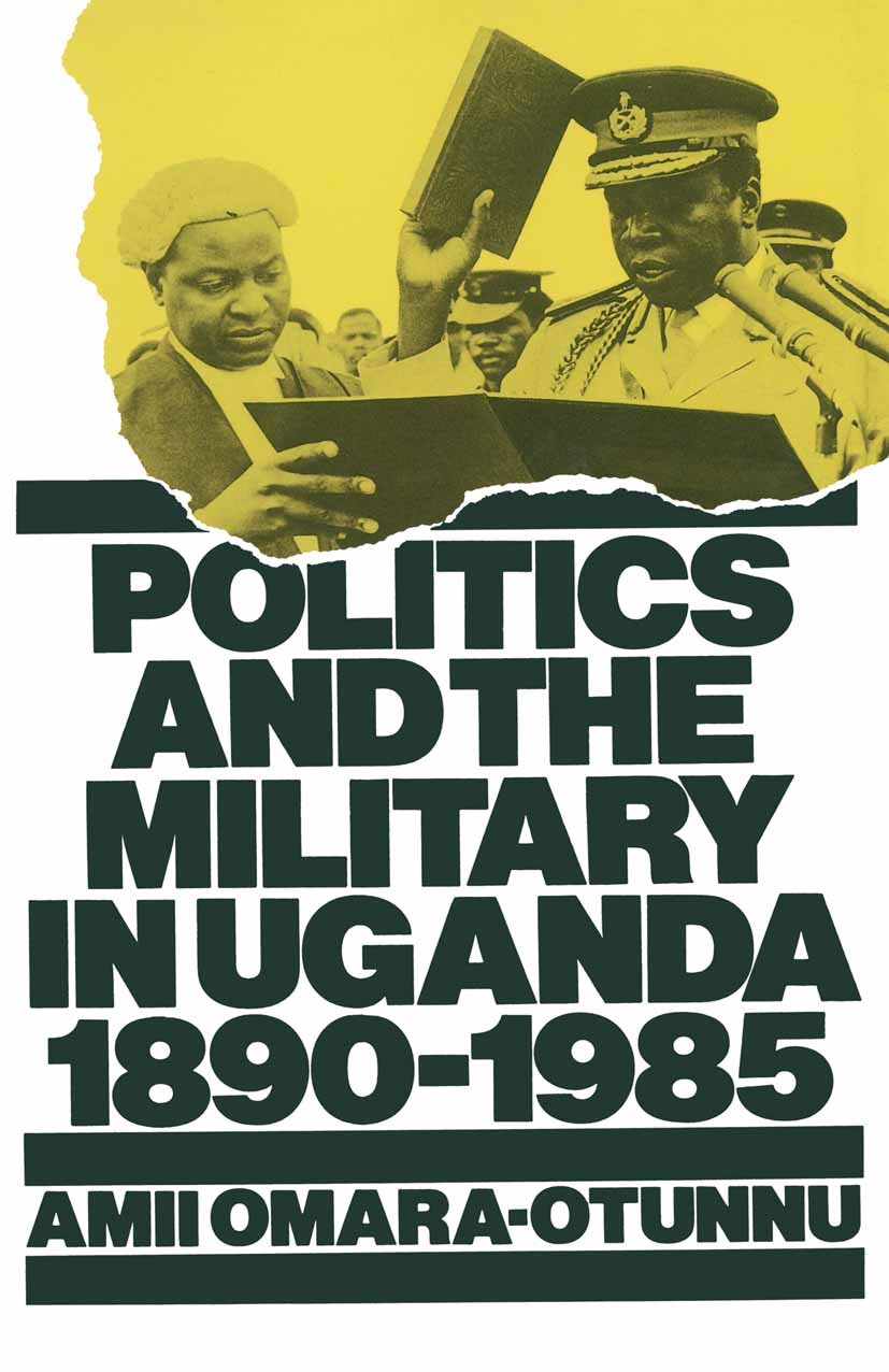 Titlebook: Politics and the Military in Uganda, 1890–1985; Amii Omara-Otunnu Book 1987 Amii Omara-Otunnu 1987 desegregation.dictatorship.Policy Titlebook: Politics and the Military in Uganda, 1890–1985; Amii Omara-Otunnu Book 1987 Amii Omara-Otunnu 1987 desegregation.dictatorship.Policy