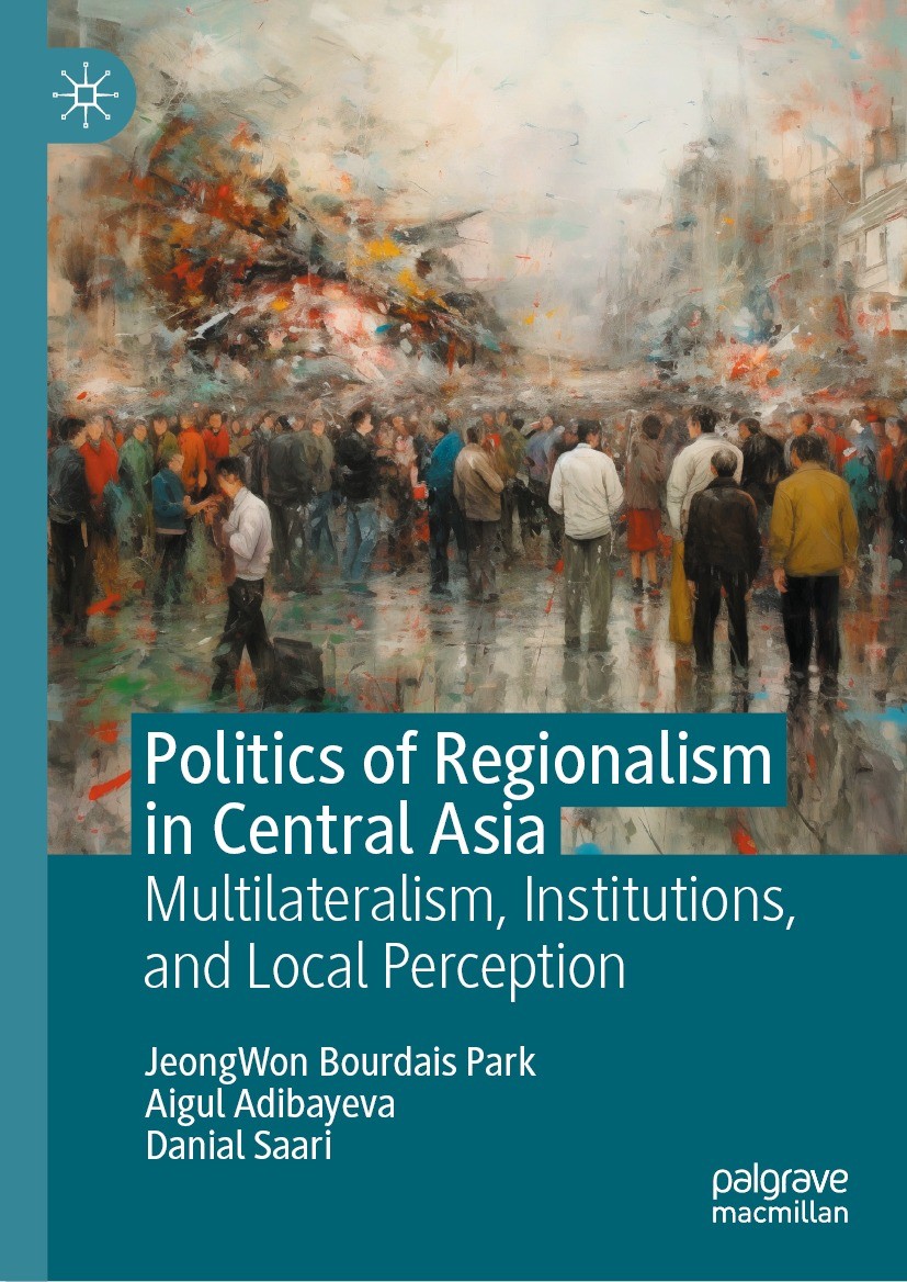 Titlebook: Politics of Regionalism in Central Asia; Multilateralism, Ins JeongWon BOURDAIS PARK,Aigul ADIBAYEVA,Danial SAAR Book 2023 The Editor(s) (i Titlebook: Politics of Regionalism in Central Asia; Multilateralism, Ins JeongWon BOURDAIS PARK,Aigul ADIBAYEVA,Danial SAAR Book 2023 The Editor(s) (i