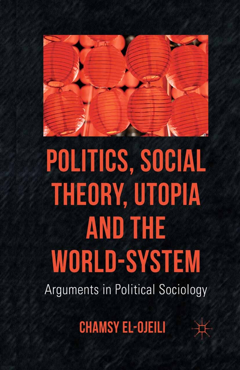 Titlebook: Politics, Social Theory, Utopia and the World-System; Arguments in Politic Chamsy el-Ojeili Book 2012 Palgrave Macmillan, a division of Mac Titlebook: Politics, Social Theory, Utopia and the World-System; Arguments in Politic Chamsy el-Ojeili Book 2012 Palgrave Macmillan, a division of Mac